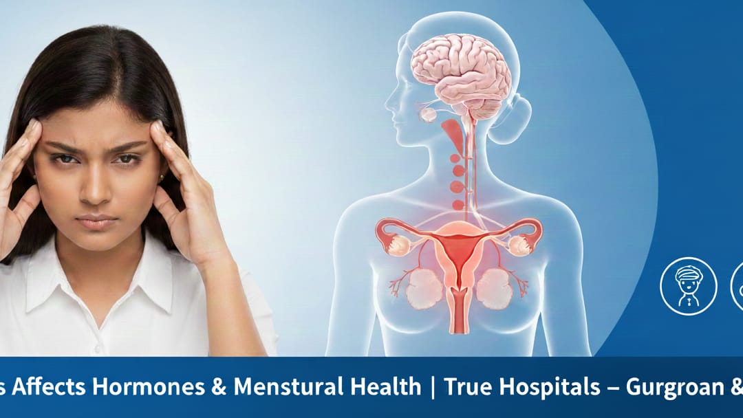 How Stress Affects Hormones & Menstrual Health | True Hospitals – Gurgaon & West Delhi