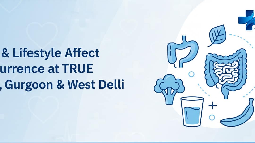 How Diet & Lifestyle Affect Piles Recurrence at TRUE Hospitals, Gurgaon & West Delhi