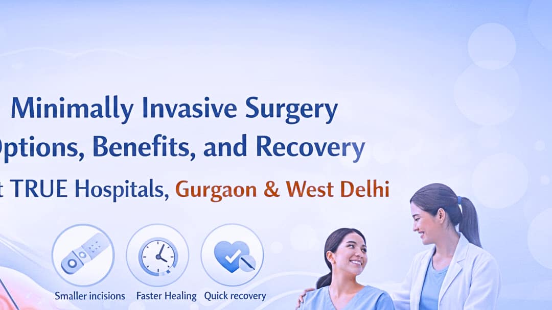 Minimally Invasive Surgery Options, Benefits, and Recovery at TRUE Hospitals, Gurgaon & West Delhi
