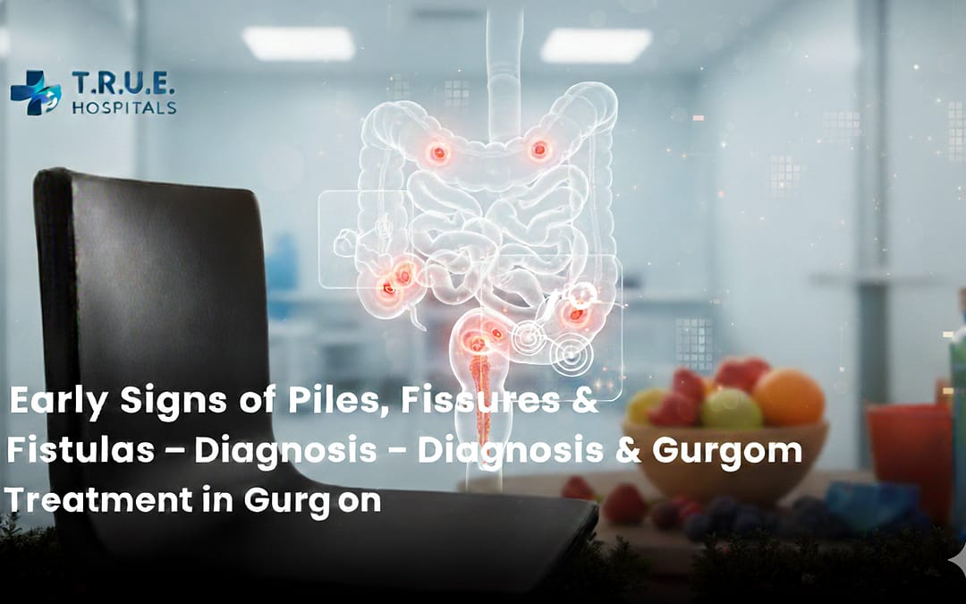Early Signs of Piles, Fissures & Fistulas – Diagnosis & Treatment in Gurgaon