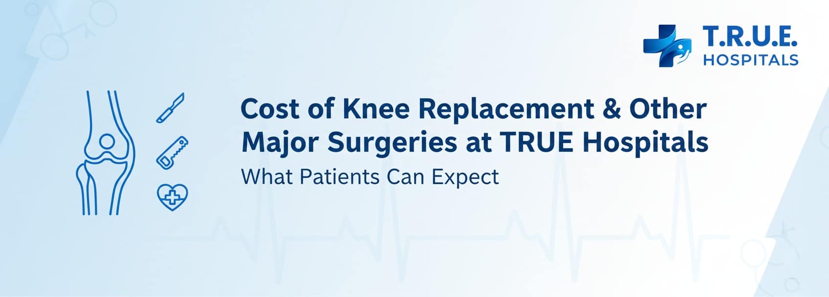 Cost of Knee Replacement & Other Major Surgeries at TRUE Hospitals