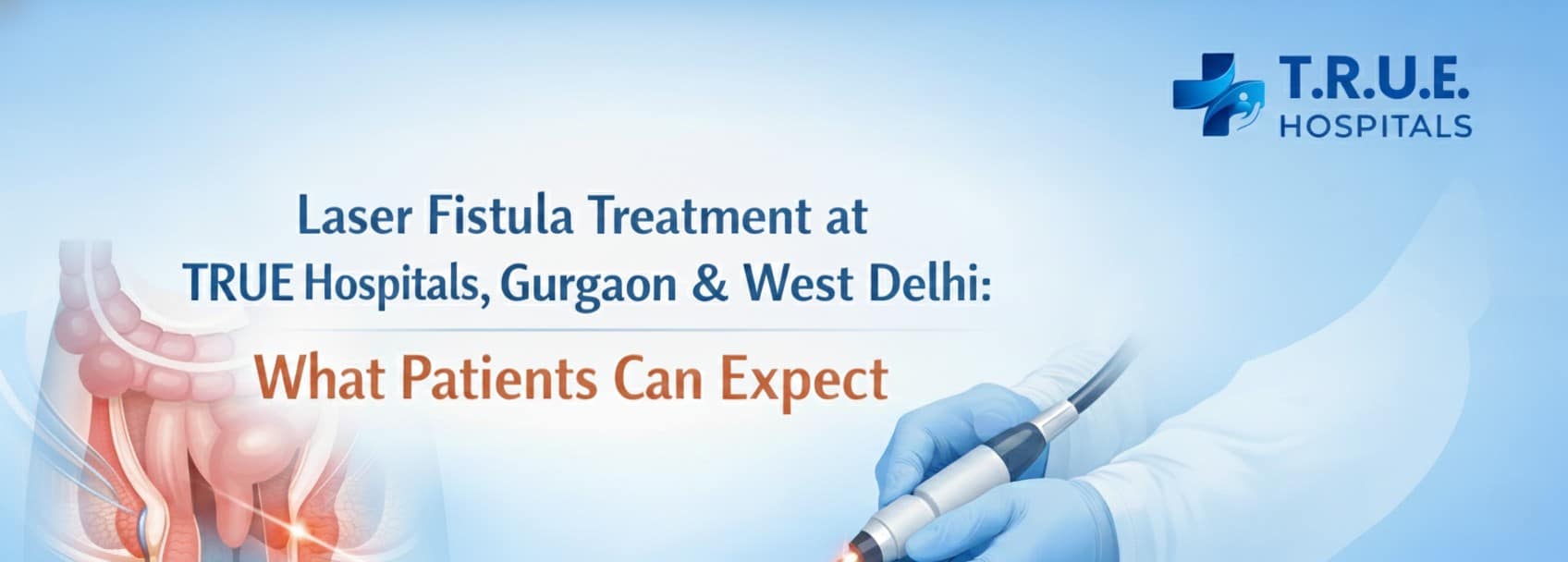 Laser Fistula Treatment at TRUE Hospitals, Gurgaon & West Delhi: What Patients Can Expect